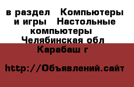  в раздел : Компьютеры и игры » Настольные компьютеры . Челябинская обл.,Карабаш г.